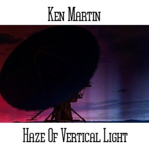 Ken Martin / Haze Of Vertical Light