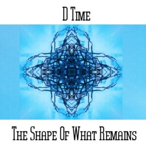 D*Time / The Shape Of What Remains
